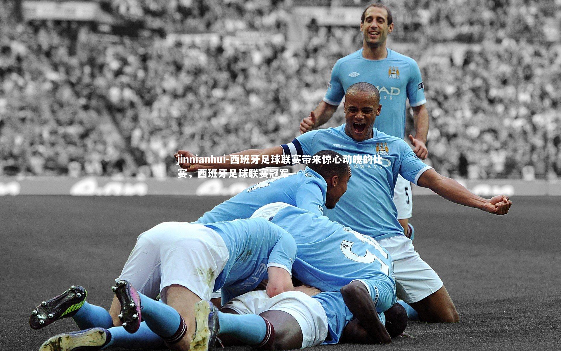西班牙足球联赛带来惊心动魄的比赛，西班牙足球联赛冠军