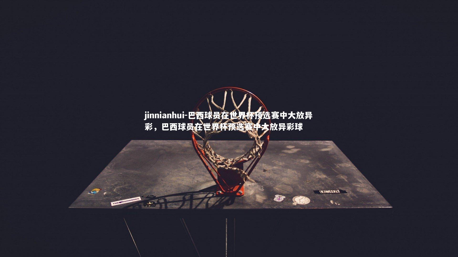 巴西球员在世界杯预选赛中大放异彩，巴西球员在世界杯预选赛中大放异彩球