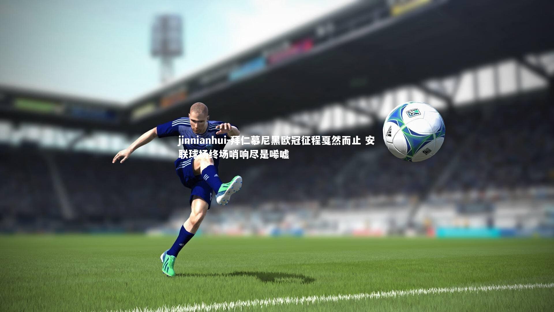 拜仁慕尼黑欧冠征程戛然而止 安联球场终场哨响尽是唏嘘